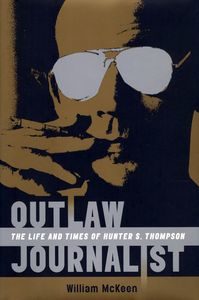 Outlaw Journalist: The Life and Times of Hunter S. Thompson, William McKeen